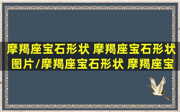 摩羯座宝石形状 摩羯座宝石形状图片/摩羯座宝石形状 摩羯座宝石形状图片-我的网站